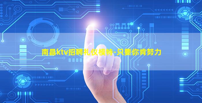 南昌ktv招聘礼仪模特-只要你肯努力